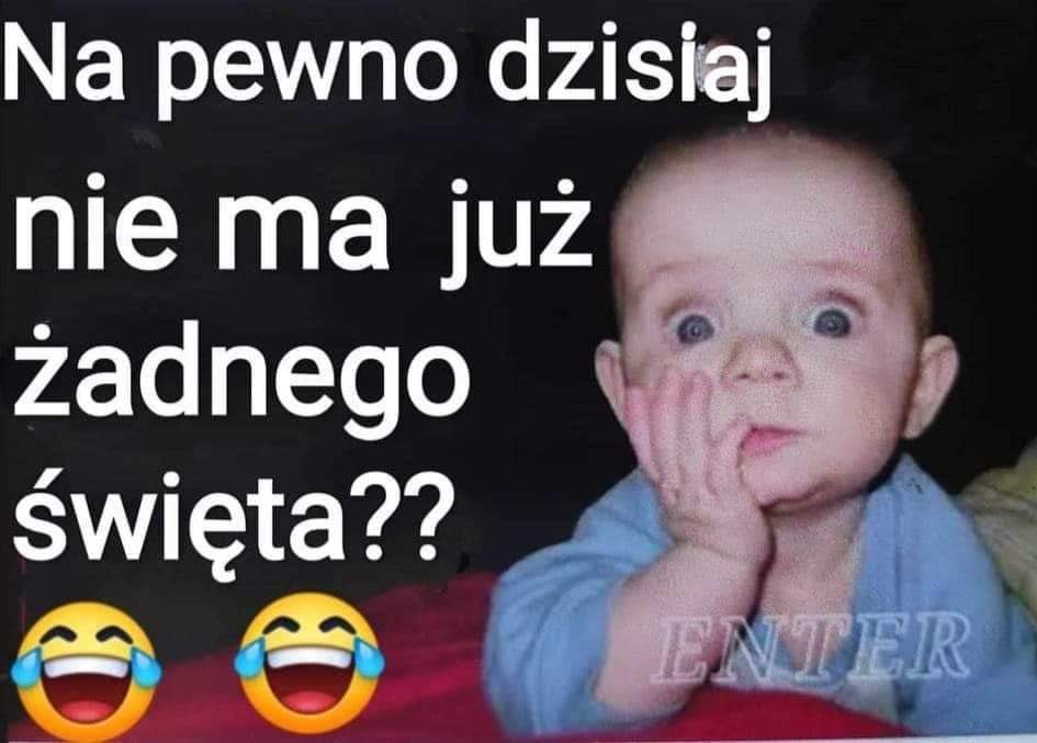 Napewno dzisiaj niema już żadnego święta?